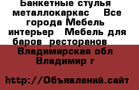 Банкетные стулья, металлокаркас. - Все города Мебель, интерьер » Мебель для баров, ресторанов   . Владимирская обл.,Владимир г.